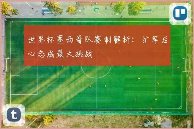 世界杯墨西哥队赛制解析:扩军后心态成最大挑战