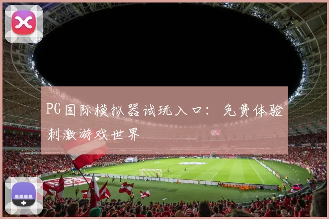 PG国际模拟器试玩入口:免费体验刺激游戏世界