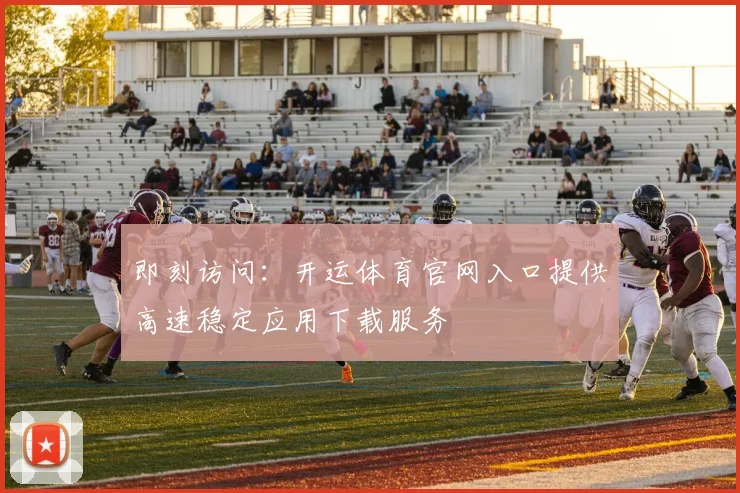 即刻访问：开运体育官网入口提供高速稳定应用下载服务