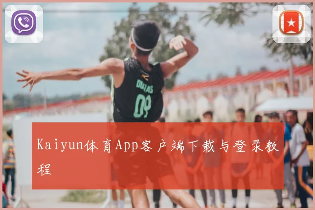 Kaiyun体育App客户端下载与登录教程