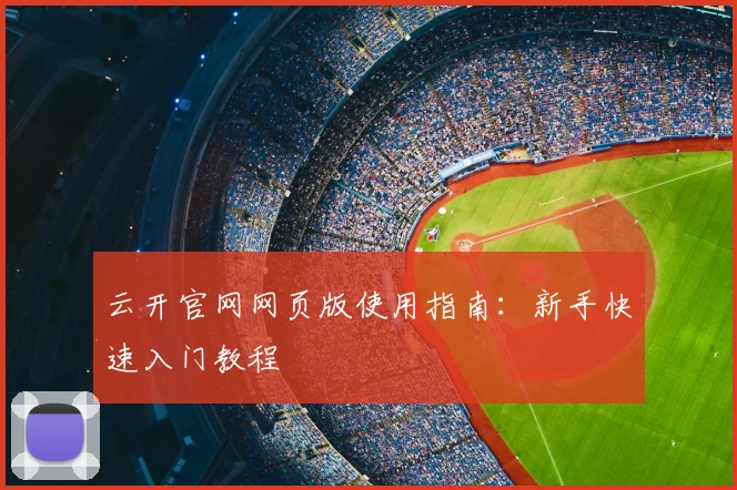 云开官网网页版使用指南：新手快速入门教程