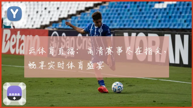 云体育直播：高清赛事尽在指尖，畅享实时体育盛宴