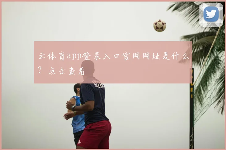 云体育app登录入口官网网址是什么？点击查看