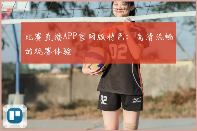 比赛直播APP官网版特色：高清流畅的观赛体验