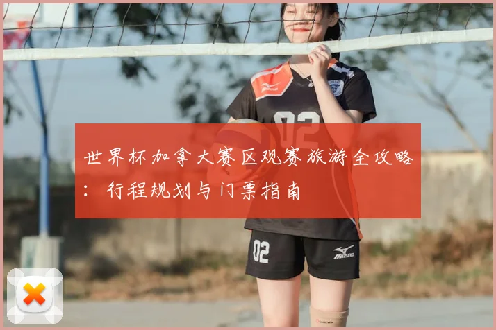 世界杯加拿大赛区观赛旅游全攻略：行程规划与门票指南