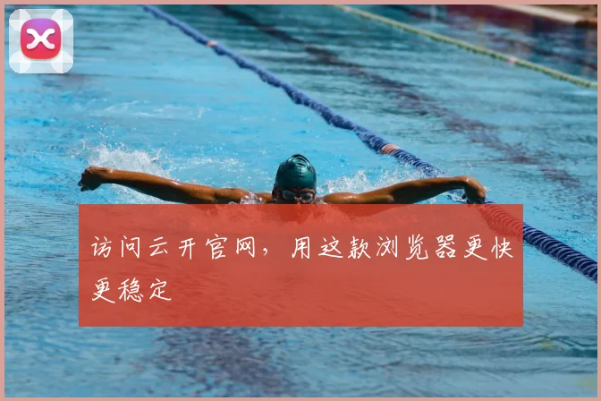 访问云开官网，用这款浏览器更快更稳定