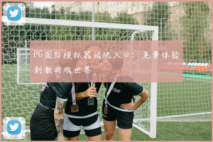 PG国际模拟器试玩入口：免费体验刺激游戏世界