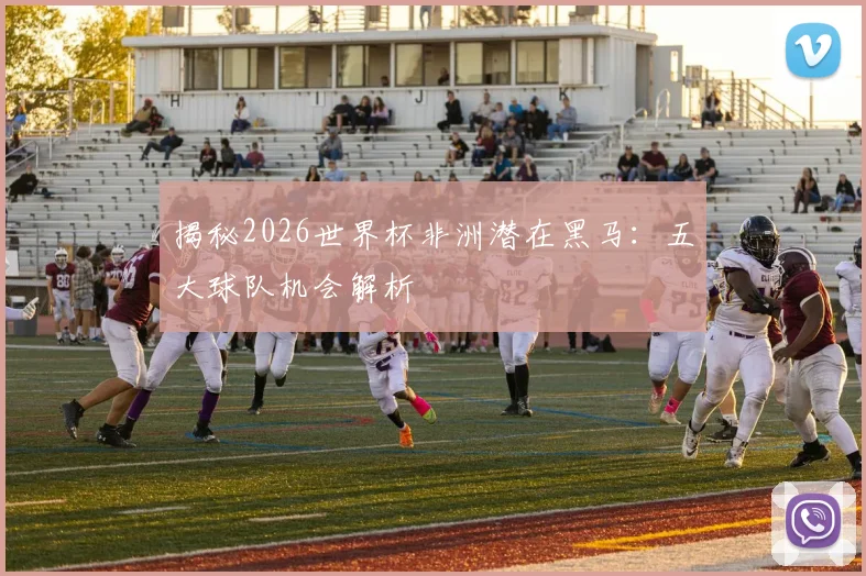 揭秘2026世界杯非洲潜在黑马：五大球队机会解析
