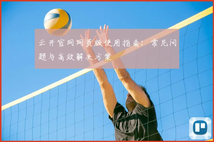 云开官网网页版使用指南：常见问题与高效解决方案