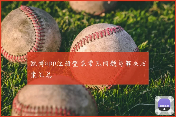 欧博app注册登录常见问题与解决方案汇总