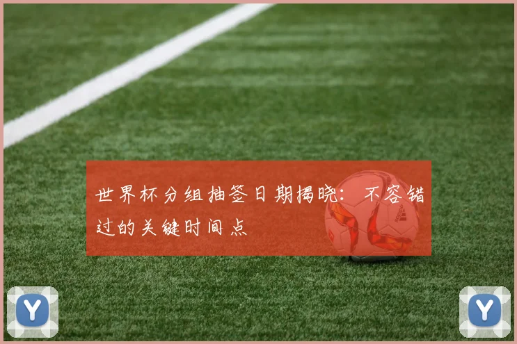 世界杯分组抽签日期揭晓:不容错过的关键时间点