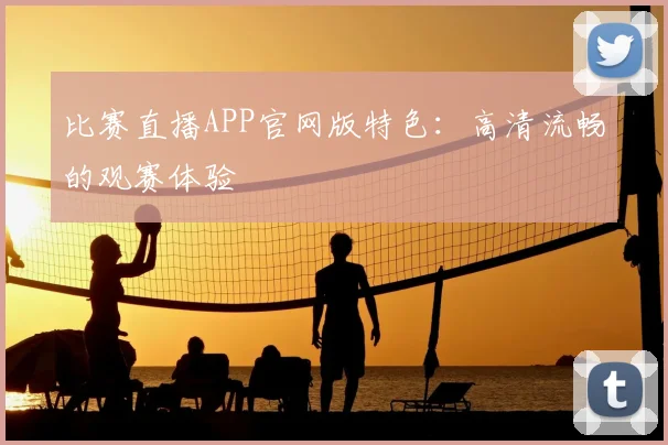 比赛直播APP官网版特色：高清流畅的观赛体验