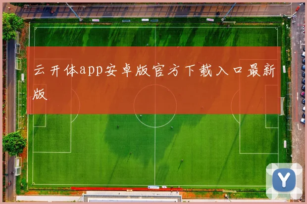云开体app安卓版官方下载入口最新版