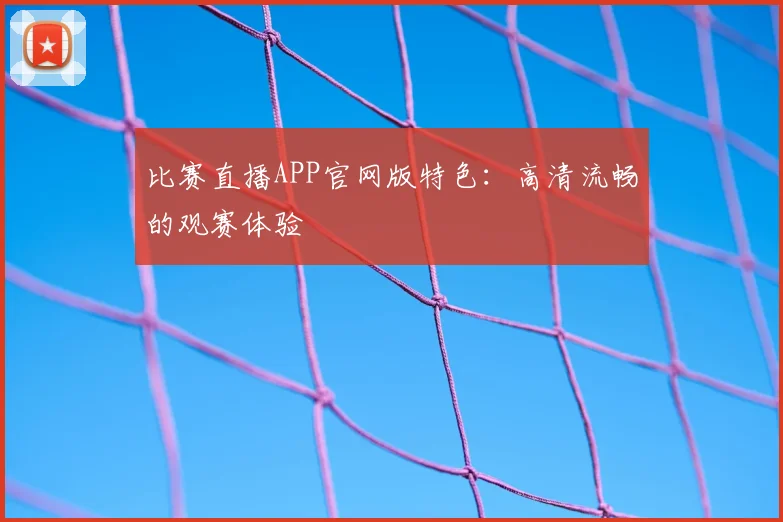 比赛直播APP官网版特色:高清流畅的观赛体验