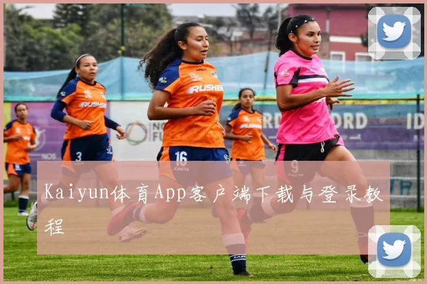 Kaiyun体育App客户端下载与登录教程
